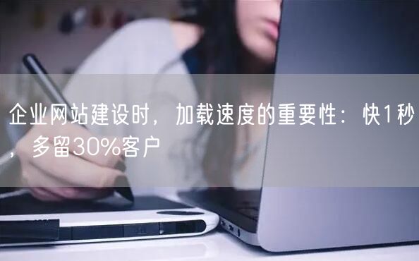 企业网站建设时，加载速度的重要性：快1秒，多留30%客户