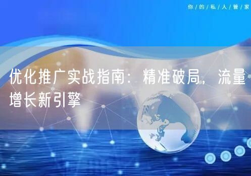 优化推广实战指南：精准破局，流量增长新引擎